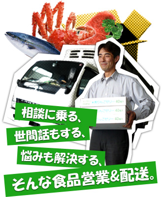 相談に乗る、世間話もする、悩みも解決する、そんな食品営業&配送。